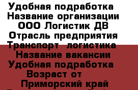 Удобная подработка  › Название организации ­ ООО Логистик ДВ › Отрасль предприятия ­ Транспорт, логистика  › Название вакансии ­ Удобная подработка  › Возраст от ­ 18 - Приморский край, Владивосток г. Работа » Вакансии   